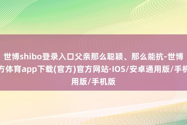 世博shibo登录入口父亲那么聪颖、那么能抗-世博官方体育app下载(官方)官方网站·IOS/安卓通用版/手机版