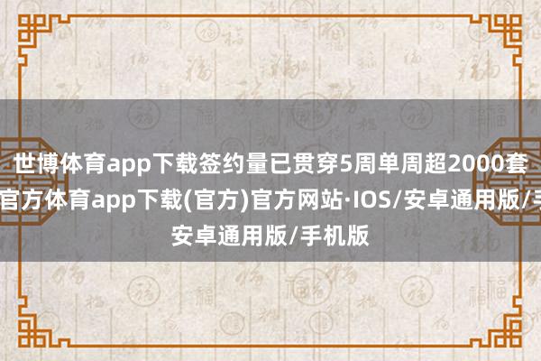 世博体育app下载签约量已贯穿5周单周超2000套-世博官方体育app下载(官方)官方网站·IOS/安卓通用版/手机版