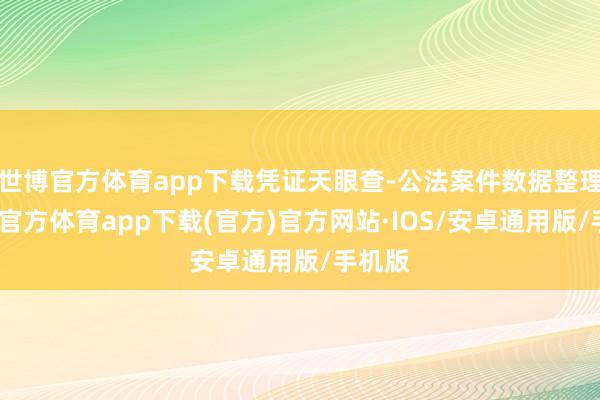 世博官方体育app下载凭证天眼查-公法案件数据整理-世博官方体育app下载(官方)官方网站·IOS/安卓通用版/手机版