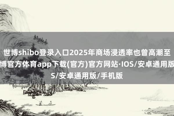 世博shibo登录入口2025年商场浸透率也曾高潮至45%-世博官方体育app下载(官方)官方网站·IOS/安卓通用版/手机版