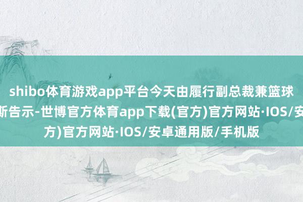 shibo体育游戏app平台今天由履行副总裁兼篮球运营欺诈乔·杜马斯告示-世博官方体育app下载(官方)官方网站·IOS/安卓通用版/手机版