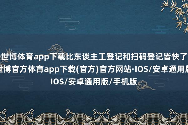 世博体育app下载比东谈主工登记和扫码登记皆快了相配多-世博官方体育app下载(官方)官方网站·IOS/安卓通用版/手机版