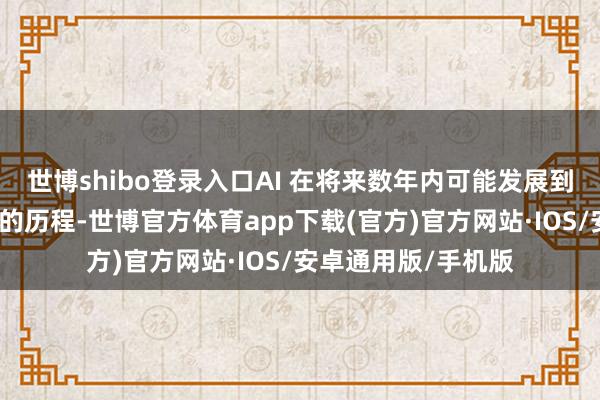 世博shibo登录入口AI 在将来数年内可能发展到东谈主类难以掌控的历程-世博官方体育app下载(官方)官方网站·IOS/安卓通用版/手机版