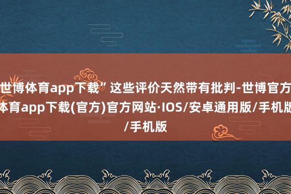 世博体育app下载”这些评价天然带有批判-世博官方体育app下载(官方)官方网站·IOS/安卓通用版/手机版