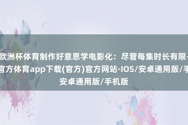 欧洲杯体育制作好意思学电影化：尽管每集时长有限-世博官方体育app下载(官方)官方网站·IOS/安卓通用版/手机版
