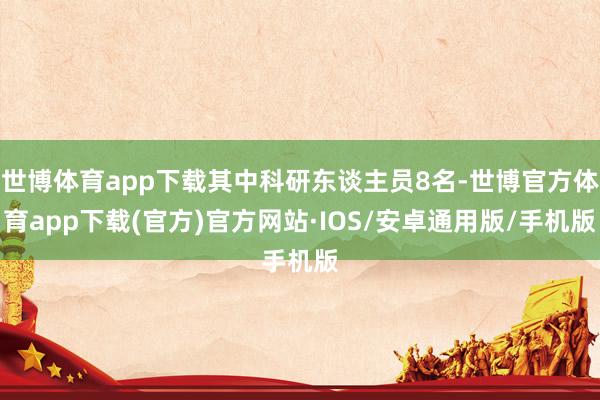 世博体育app下载其中科研东谈主员8名-世博官方体育app下载(官方)官方网站·IOS/安卓通用版/手机版