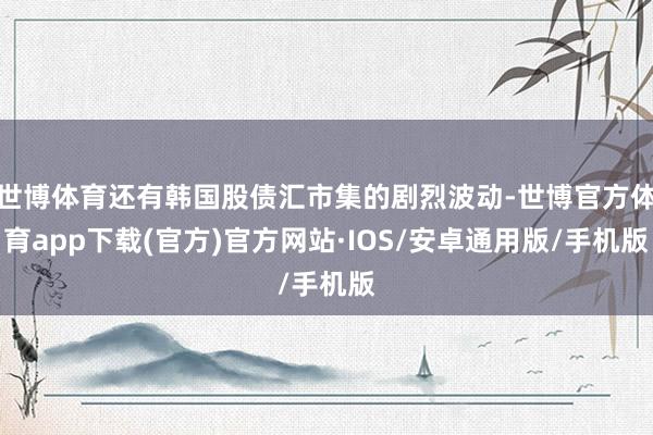 世博体育还有韩国股债汇市集的剧烈波动-世博官方体育app下载(官方)官方网站·IOS/安卓通用版/手机版