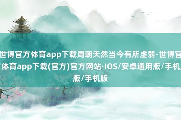 世博官方体育app下载周朝天然当今有所虚弱-世博官方体育app下载(官方)官方网站·IOS/安卓通用版/手机版