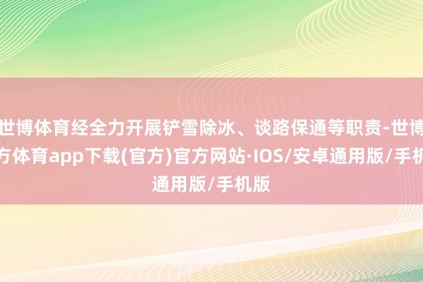 世博体育经全力开展铲雪除冰、谈路保通等职责-世博官方体育app下载(官方)官方网站·IOS/安卓通用版/手机版