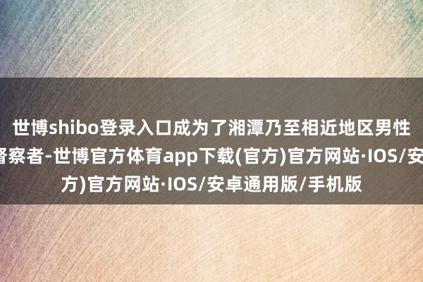 世博shibo登录入口成为了湘潭乃至相近地区男性值得相信的健康督察者-世博官方体育app下载(官方)官方网站·IOS/安卓通用版/手机版