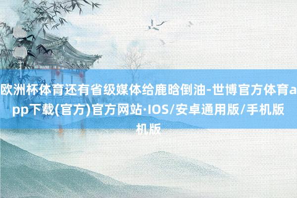 欧洲杯体育还有省级媒体给鹿晗倒油-世博官方体育app下载(官方)官方网站·IOS/安卓通用版/手机版