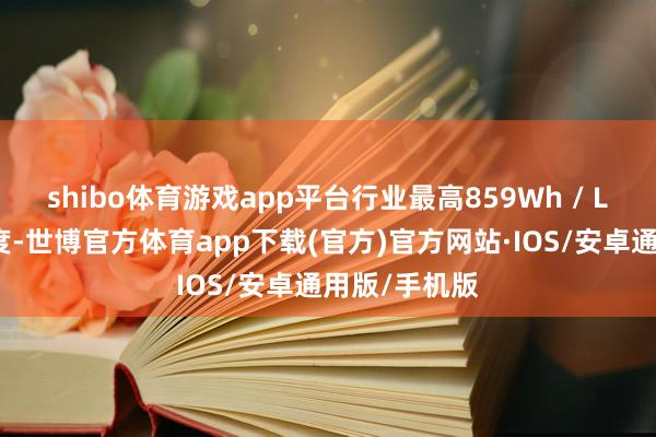 shibo体育游戏app平台行业最高859Wh / L电板能量密度-世博官方体育app下载(官方)官方网站·IOS/安卓通用版/手机版