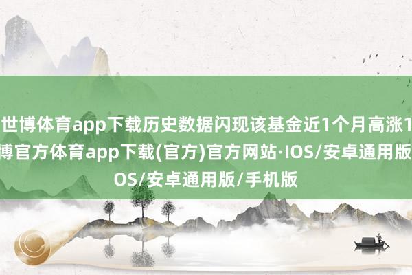 世博体育app下载历史数据闪现该基金近1个月高涨1.1%-世博官方体育app下载(官方)官方网站·IOS/安卓通用版/手机版