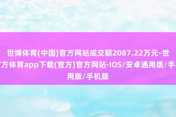 世博体育(中国)官方网站成交额2087.22万元-世博官方体育app下载(官方)官方网站·IOS/安卓通用版/手机版