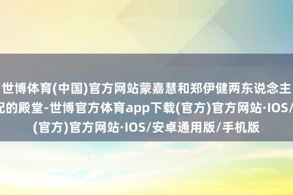 世博体育(中国)官方网站蒙嘉慧和郑伊健两东说念主临了如故走进了婚配的殿堂-世博官方体育app下载(官方)官方网站·IOS/安卓通用版/手机版