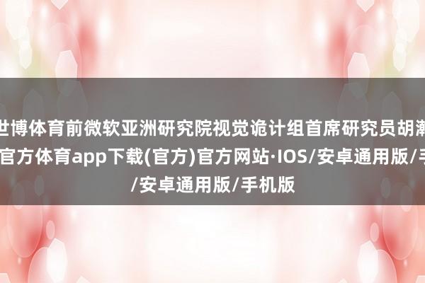 世博体育前微软亚洲研究院视觉诡计组首席研究员胡瀚-世博官方体育app下载(官方)官方网站·IOS/安卓通用版/手机版