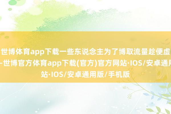 世博体育app下载一些东说念主为了博取流量趁便虚构地震视频-世博官方体育app下载(官方)官方网站·IOS/安卓通用版/手机版
