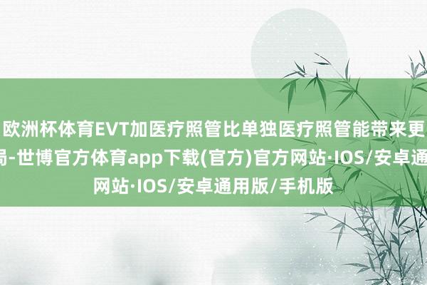 欧洲杯体育EVT加医疗照管比单独医疗照管能带来更好的临床结局-世博官方体育app下载(官方)官方网站·IOS/安卓通用版/手机版
