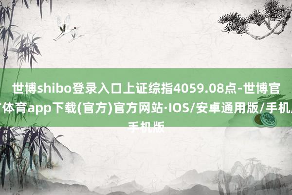 世博shibo登录入口上证综指4059.08点-世博官方体育app下载(官方)官方网站·IOS/安卓通用版/手机版