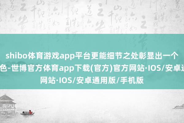 shibo体育游戏app平台更能细节之处彰显出一个城市的漂后底色-世博官方体育app下载(官方)官方网站·IOS/安卓通用版/手机版
