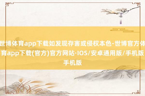 世博体育app下载如发现存害或侵权本色-世博官方体育app下载(官方)官方网站·IOS/安卓通用版/手机版