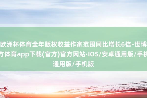欧洲杯体育全年版权收益作家范围同比增长6倍-世博官方体育app下载(官方)官方网站·IOS/安卓通用版/手机版
