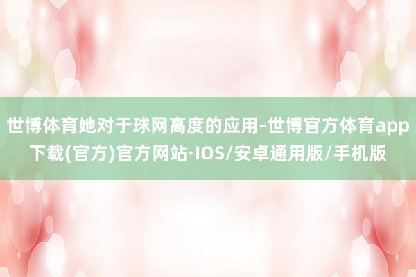世博体育她对于球网高度的应用-世博官方体育app下载(官方)官方网站·IOS/安卓通用版/手机版