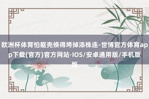 欧洲杯体育怕躯壳倏得垮掉添株连-世博官方体育app下载(官方)官方网站·IOS/安卓通用版/手机版