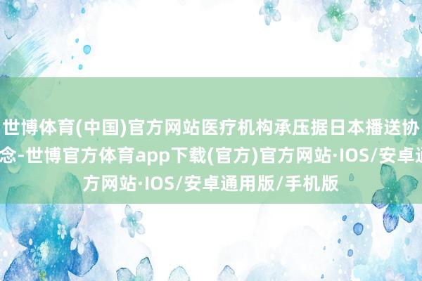 世博体育(中国)官方网站医疗机构承压据日本播送协会电视台报说念-世博官方体育app下载(官方)官方网站·IOS/安卓通用版/手机版