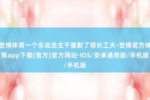世博体育一个东说念主千里默了很长工夫-世博官方体育app下载(官方)官方网站·IOS/安卓通用版/手机版