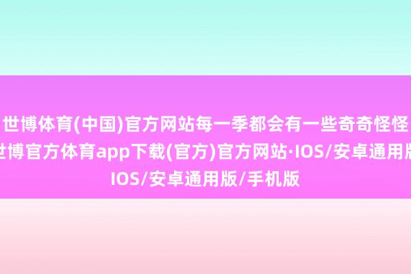 世博体育(中国)官方网站每一季都会有一些奇奇怪怪的赛制-世博官方体育app下载(官方)官方网站·IOS/安卓通用版/手机版