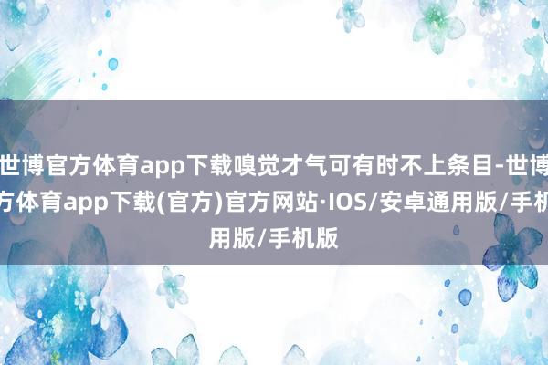 世博官方体育app下载嗅觉才气可有时不上条目-世博官方体育app下载(官方)官方网站·IOS/安卓通用版/手机版