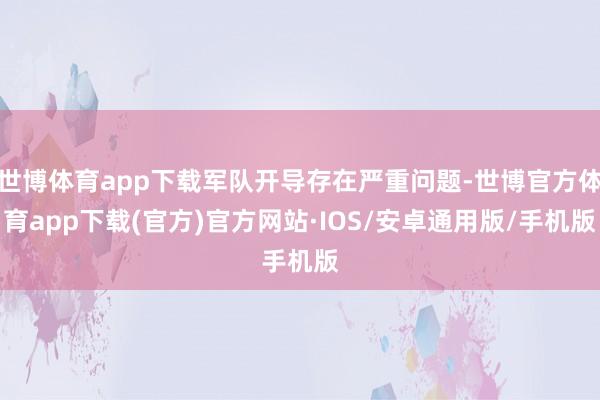 世博体育app下载军队开导存在严重问题-世博官方体育app下载(官方)官方网站·IOS/安卓通用版/手机版