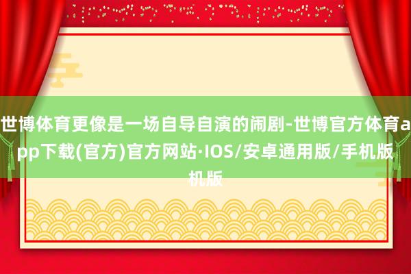世博体育更像是一场自导自演的闹剧-世博官方体育app下载(官方)官方网站·IOS/安卓通用版/手机版