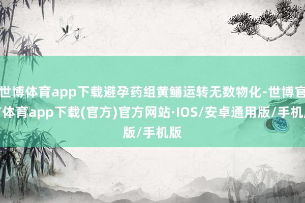 世博体育app下载避孕药组黄鳝运转无数物化-世博官方体育app下载(官方)官方网站·IOS/安卓通用版/手机版