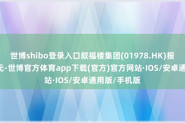 世博shibo登录入口叙福楼集团(01978.HK)报收于0.42港元-世博官方体育app下载(官方)官方网站·IOS/安卓通用版/手机版