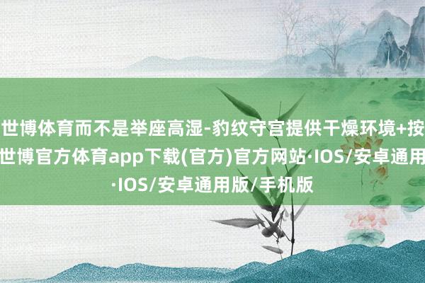 世博体育而不是举座高湿-豹纹守宫提供干燥环境+按期浅水盆-世博官方体育app下载(官方)官方网站·IOS/安卓通用版/手机版