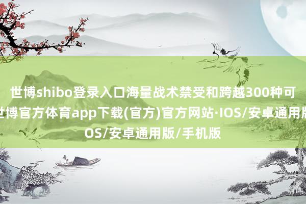 世博shibo登录入口海量战术禁受和跨越300种可玩单元-世博官方体育app下载(官方)官方网站·IOS/安卓通用版/手机版