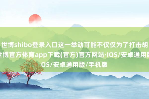 世博shibo登录入口这一举动可能不仅仅为了打击胡塞武装-世博官方体育app下载(官方)官方网站·IOS/安卓通用版/手机版