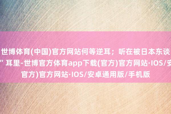 世博体育(中国)官方网站何等逆耳；听在被日本东谈主屠杀的“原住民”耳里-世博官方体育app下载(官方)官方网站·IOS/安卓通用版/手机版
